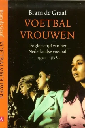 Koop Online Voetbalvrouwen De glorietijd van het Nederlandse Voetbal 1970-1978 Graaf, Bram. de Omslagontwerp Studio Jan de Boer Foto Auteur Gerard Wessel Foto grafie