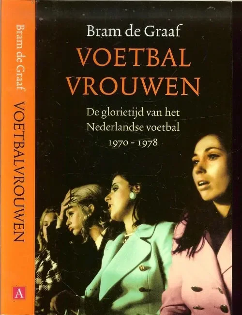 Koop Online Voetbalvrouwen De glorietijd van het Nederlandse Voetbal 1970-1978 Graaf, Bram. de Omslagontwerp Studio Jan de Boer Foto Auteur Gerard Wessel Foto grafie