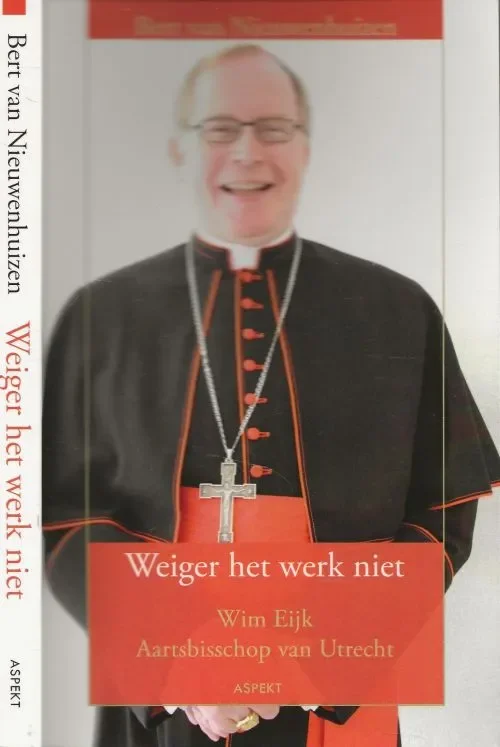 Weiger het werk niet Wim Eijk, Aartsbisschop van Utrecht Nieuwenhuizen, Bert van Omslagontwerp Mark Heuveling Hoge Kwaliteit