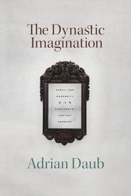The Dynastic Imagination – Family and Modernity in Nineteenth–Century Germany Populair